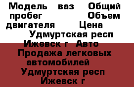  › Модель ­ ваз  › Общий пробег ­ 106 000 › Объем двигателя ­ 2 › Цена ­ 140 000 - Удмуртская респ., Ижевск г. Авто » Продажа легковых автомобилей   . Удмуртская респ.,Ижевск г.